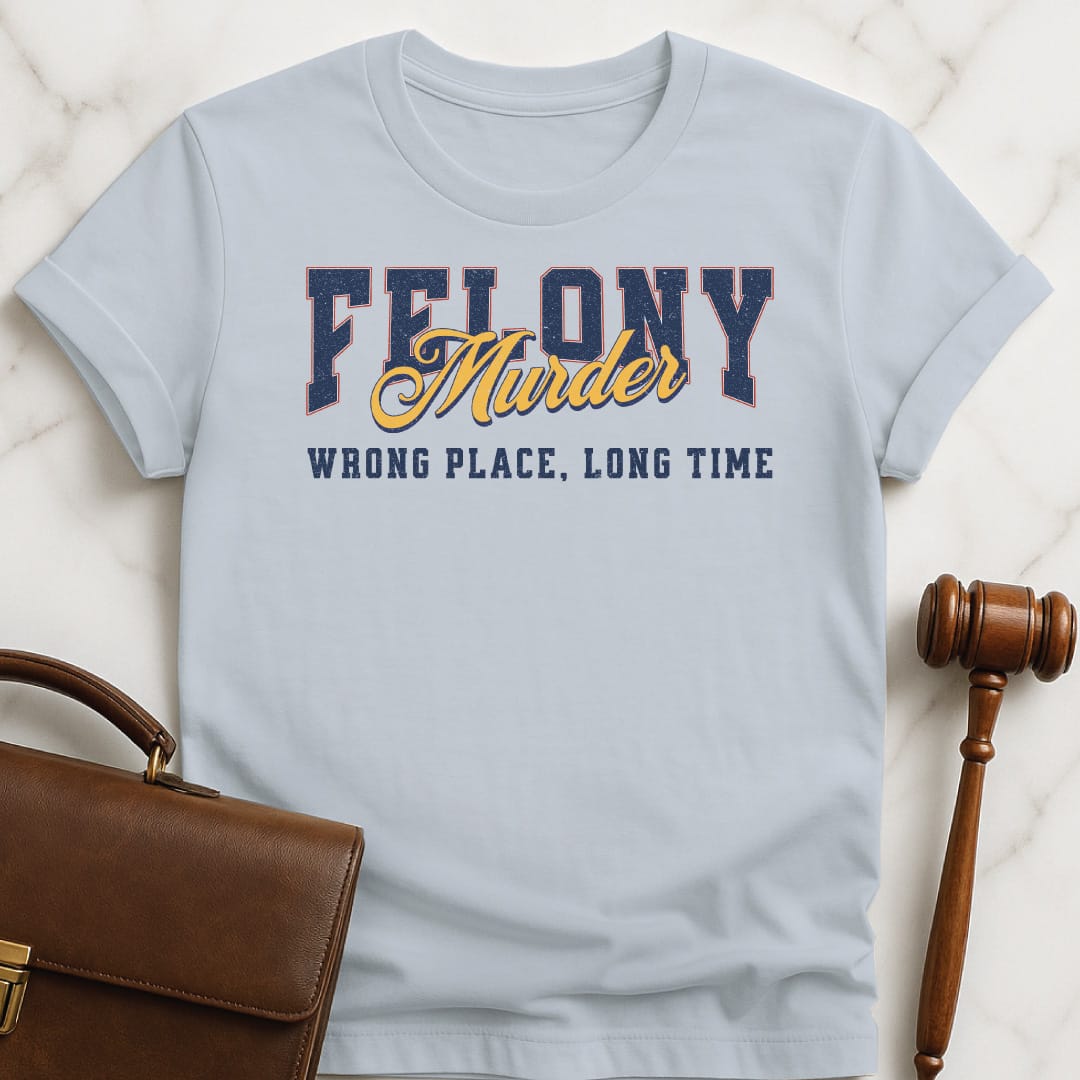 funny new attorney graphic t shirt that says Felony Murder Wrong Place Long time in blue