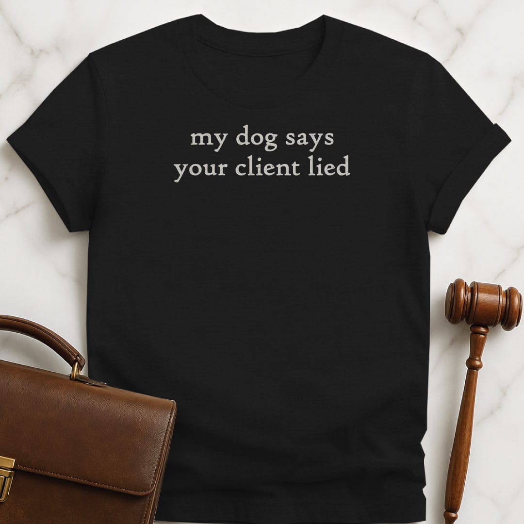 cool attorney tee that says my dog says your client lied in black