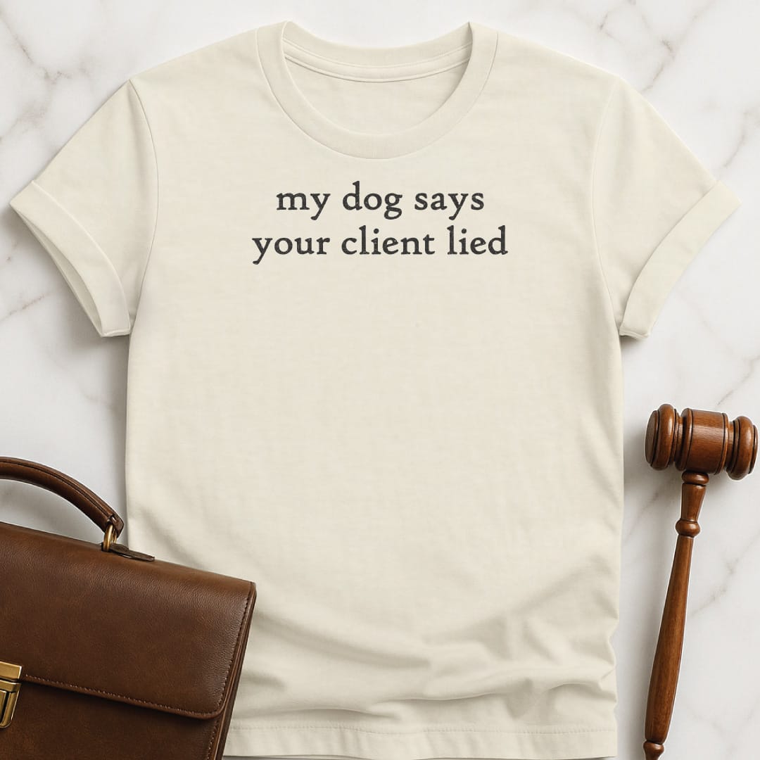 funny lawyer graphic tshirt that says my dog says your client lied in cream