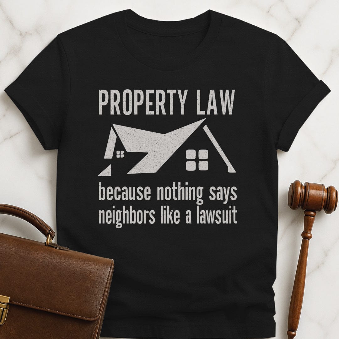 cool lawyer tee that says Property Law Because Nothing Says Neighbors Like a Lawsuit featuring a house in black