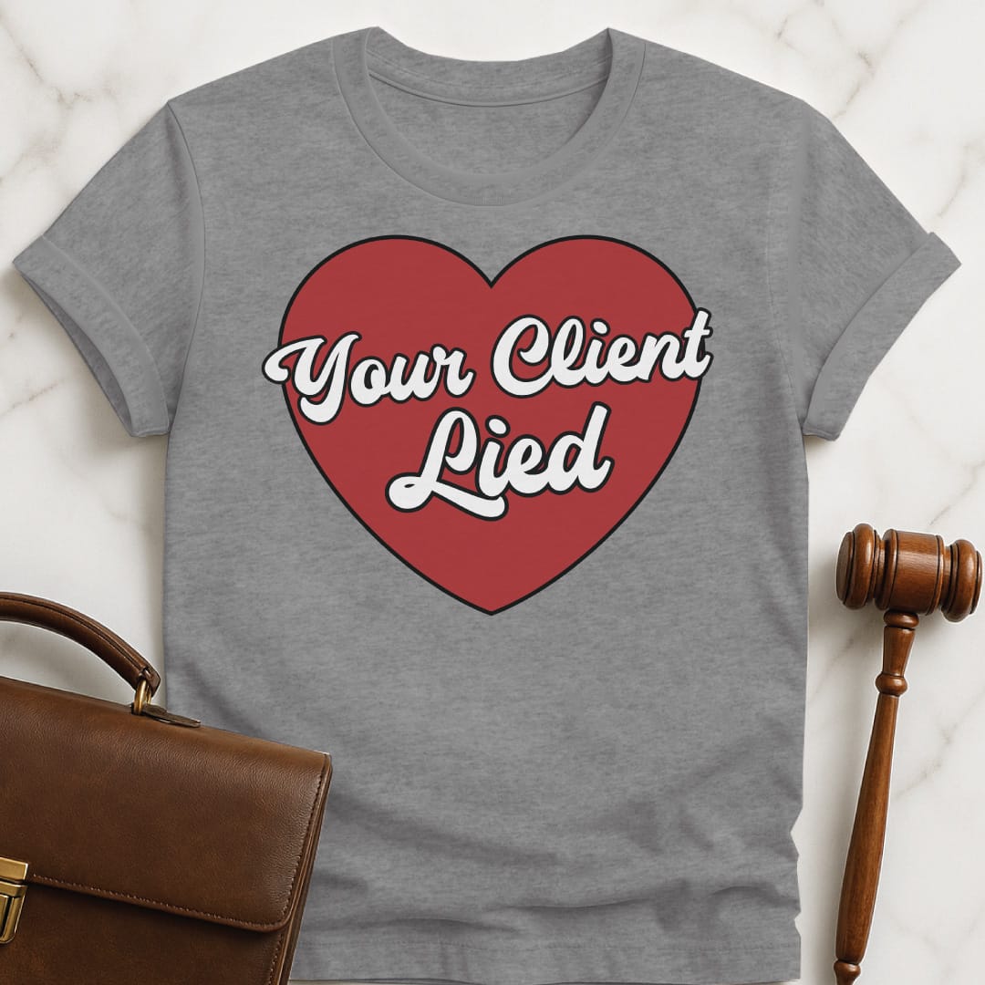 funny new attorney t shirt that says Your client lied featuring heart in grey